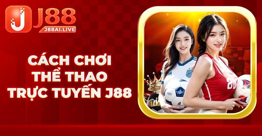 Bỏ túi cách chơi cá độ thể thao trực tuyến J88 dễ hiểu nhất 