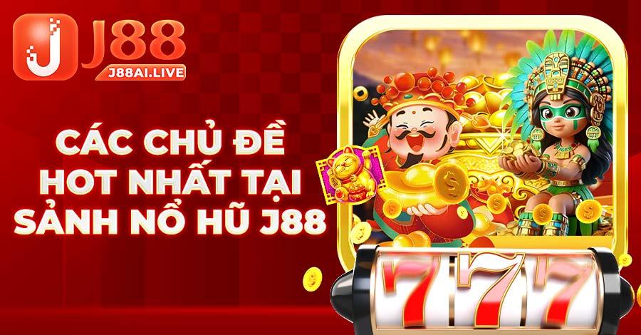 Các chủ đề HOT nhất tại sảnh Nổ Hũ J88 